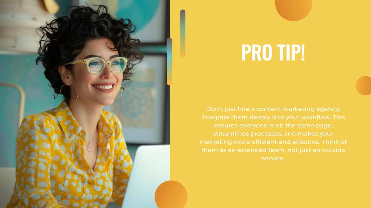 A smiling woman with dark curly hair, wearing large hoop earrings, glasses with a patterned frame, and a yellow blouse with white polka dots, is looking at a laptop screen. The background features a colorful, artistic room. The text next to her reads, "PRO TIP! Don't just hire a content marketing agency; integrate them deeply into your workflow. This ensures everyone is on the same page, streamlines processes, and makes your marketing more efficient and effective. Think of them as an extended team, not just an outside service while working in a content marketing agency.