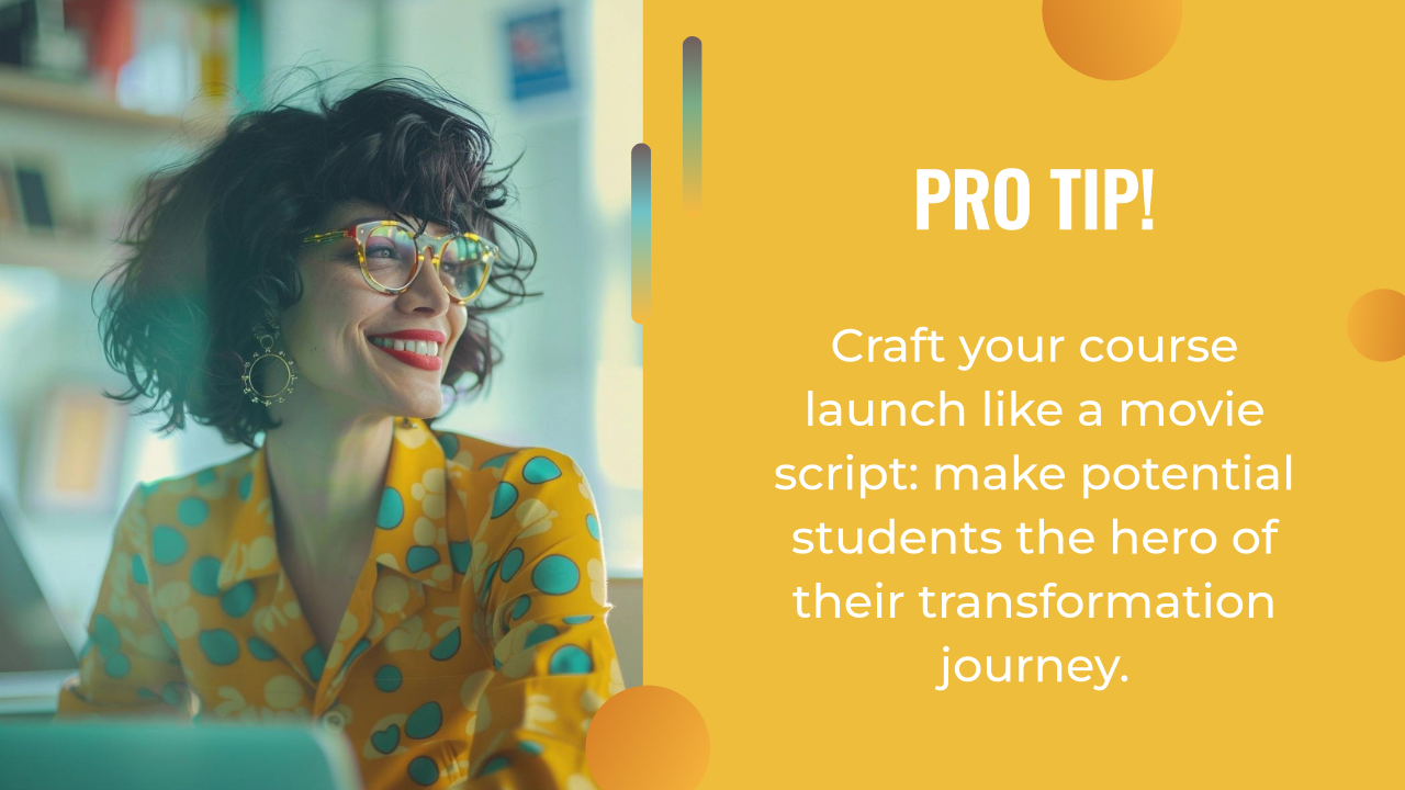 Smiling person in glasses sits while text on a yellow background reads: "Pro Tip! Craft your course launch like a movie script and guide potential students through their transformation journey with an engaging course launch funnel.